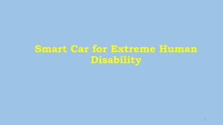 Smart Car for Extreme Human
Disability
1
 