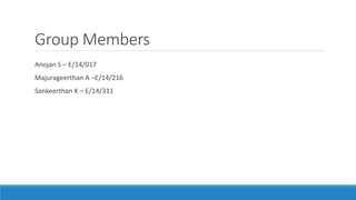 Group Members
Anojan S – E/14/017
Majurageerthan A –E/14/216
Sankeerthan K – E/14/311
 