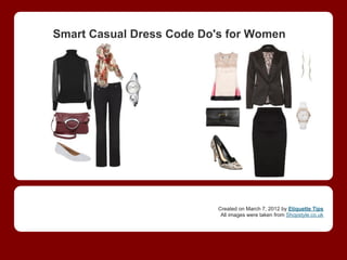 Smart Casual Dress Code Do's for Women




                           Created on March 7, 2012 by Etiquette Tips
                            All images were taken from Shopstyle.co.uk
 