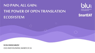 NO PAIN, ALL GAIN:
THE POWER OFOPEN TRANSLATION
ECOSYSTEM
IVAN SMOLNIKOV
CEO AND FOUNDER, SMARTCAT.AI
 