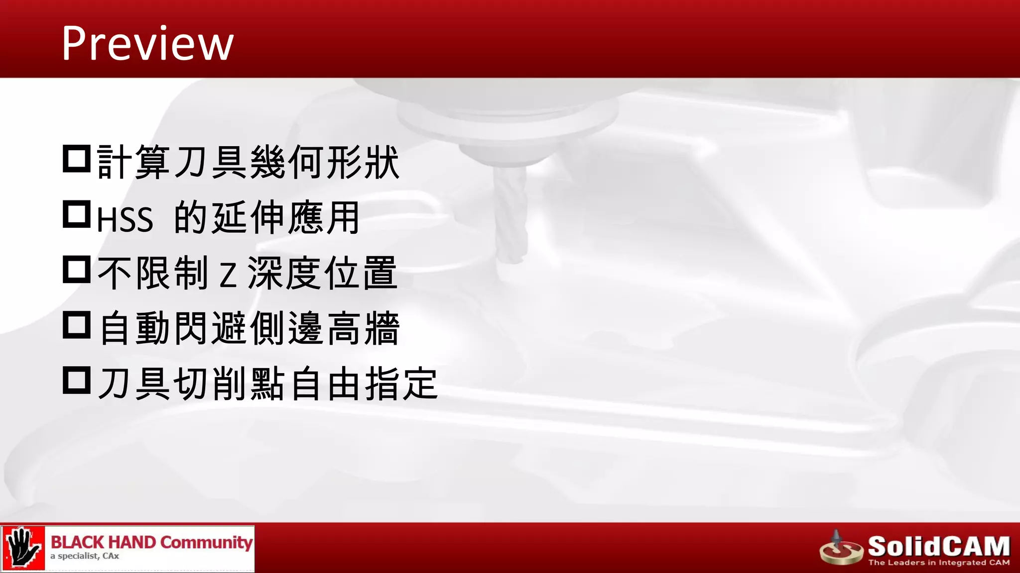 Preview

計算刀具幾何形狀
HSS 的延伸應用
不限制 Z 深度位置
自動閃避側邊高牆
刀具切削點自由指定
 
