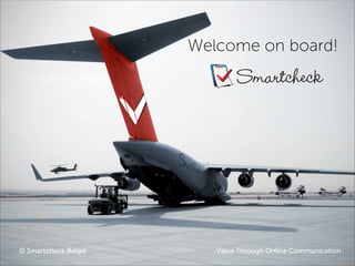 Welcome on board!
                              Smartcheck




© Smartcheck België      Value Through Online Communication
 
