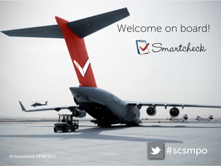 Welcome on board!
                                Smartcheck




© Smartcheck 29/08/2012
                                  #scsmpo
 