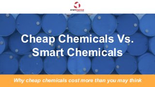 Cheap Chemicals Vs.
Smart Chemicals
Why cheap chemicals cost more than you may think
 