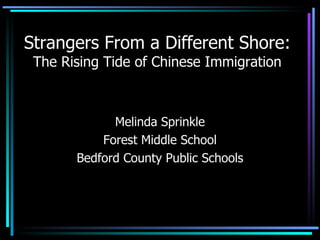 Strangers From a Different Shore: The Rising Tide of Chinese Immigration Melinda Sprinkle Forest Middle School Bedford County Public Schools 
