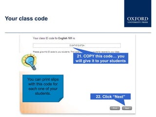 Your class code




                             21. COPY this code… you
                             will give it to your students



       You can print slips
       with this code for
        each one of your
           students.
                                        22. Click “Next”
 