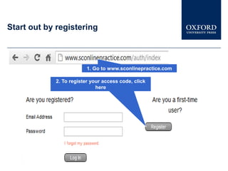 Start out by registering



                         1. Go to www.sconlinepractice.com

            2. To register your access code, click
                             here
 