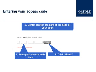 Entering your access code


              6. Gently scratch the card at the back of
                             your book




       7. Enter your access code         8. Click “Enter”
                  here
 