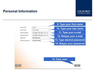 Personal Information


                           9. Type your first name
                           10. Type your last name
                             11. Type your e-mail
                            12. Retype your e-mail
                         13. Type desired password
                          14. Retype your password




                       15. Click next
 