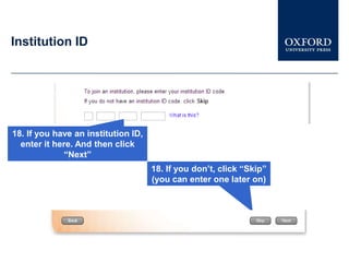 Institution ID




18. If you have an institution ID,
  enter it here. And then click
             “Next”
                                     18. If you don’t, click “Skip”
                                     (you can enter one later on)
 
