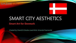 SMART CITY AESTHETICS
Smart Art for Denmark
Created by SmartCiti Studios Lead Artist: Amanda Freemantle
 