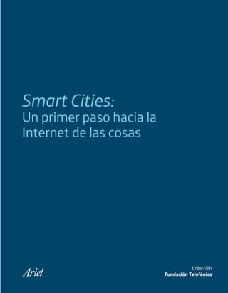 Smart Cities:
Un primer paso hacia la
Internet de las cosas
Colección
Fundación Telefónica
Smart_cities_ladillo1.indd III 14/10/11 13:15
 