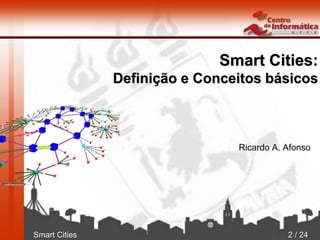 Smart Cities 2 / 24
Smart Cities:
Definição e Conceitos básicos
Ricardo A. Afonso
 