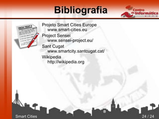 Smart Cities 24 / 24
Bibliografia
Projeto Smart Cities Europe
www.smart-cities.eu
Project Sensei
www.sensei-project.eu/
Sant Cugat
www.smartcity.santcugat.cat/
Wikipedia
http://wikipedia.org
 