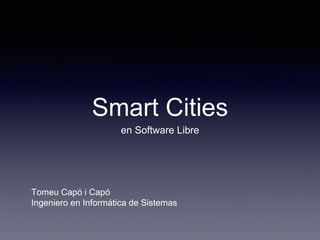 Smart Cities
en Software Libre
Tomeu Capó i Capó
Ingeniero en Informática de Sistemas
 