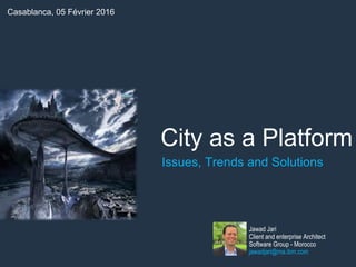 City as a Platform
Jawad Jari
Client and enterprise Architect
Software Group - Morocco
jawadjari@ma.ibm.com
Casablanca, 05 Février 2016
Issues, Trends and Solutions
 