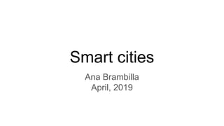 Smart cities
Ana Brambilla
April, 2019
 