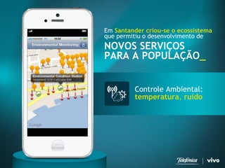 Controle Ambiental: temperatura,ruído 
Em Santander criou-se o ecossistema 
que permitiu o desenvolvimento de 
NOVOS SERVIÇOS 
PARA A POPULAÇÃO_  