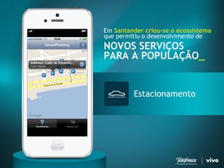 Estacionamento 
Em Santander criou-se o ecossistema 
que permitiu o desenvolvimento de 
NOVOS SERVIÇOS 
PARA A POPULAÇÃO_  
