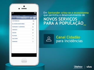 Canal Cidadão para Incidências 
Em Santander criou-se o ecossistema 
que permitiu o desenvolvimento de 
NOVOS SERVIÇOS 
PARA A POPULAÇÃO_  