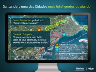 Santander: uma das Cidades mais Inteligentes do Mundo_ 
Comissão Europeia: 
“O projeto atingiu com êxito todos os seus objetivos, inclusive excedendo as expectativas iniciais” 
SmartSantander: ganhador do "Future Internet Award“  