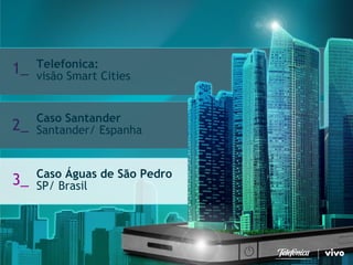 17 
Telefonica Brasil S/A 
Telefonica: visão Smart Cities 
1_ 
Caso SantanderSantander/ Espanha 
2_ 
Caso Águas de São Pedro SP/ Brasil 
3_  