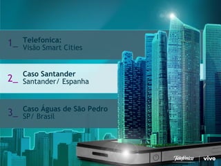 7 
Telefonica Brasil S/A 
Telefonica: Visão Smart Cities 
1_ 
Caso SantanderSantander/ Espanha 
2_ 
Caso Águas de São Pedro SP/ Brasil 
3_  