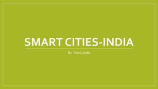 SMART CITIES-INDIA
By : Kasti Joshi
 