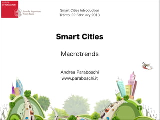 Smart Cities Introduction
Trento, 22 February 2013

Smart Cities
!

Macrotrends
Andrea Paraboschi
www.paraboschi.it

 
