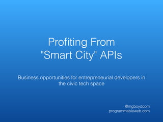 Profiting From 
"Smart City" APIs 
Business opportunities for entrepreneurial developers in 
the civic tech space 
@mgboydcom 
programmableweb.com 
 