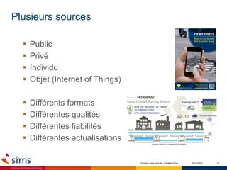 Plusieurs sources
10/11/2015 17
 Public
 Privé
 Individu
 Objet (Internet of Things)
 Différents formats
 Différentes qualités
 Différentes fiabilités
 Différentes actualisations
© sirris | www.sirris.be | info@sirris.be |
 
