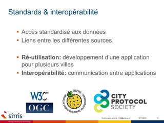 Standards & interopérabilité
10/11/2015 19
 Accès standardisé aux données
 Liens entre les différentes sources
 Ré-utilisation: développement d’une application
pour plusieurs villes
 Interopérabilité: communication entre applications
© sirris | www.sirris.be | info@sirris.be |
 