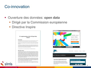 Co-innovation
10/11/2015 24
 Ouverture des données: open data
 Dirigé par la Commission européenne
 Directive Inspire
© sirris | www.sirris.be | info@sirris.be |
 