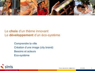 Le choix d’un thème innovant
Le développement d’un éco-système
Comprendre la ville
Création d’une image (city brand)
Besoins et acteurs
Eco-système
310/11/2015© sirris | www.sirris.be | info@sirris.be |
 