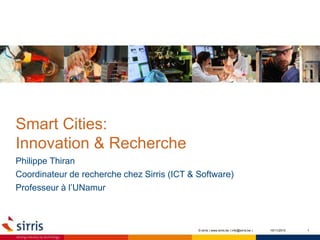 Smart Cities:
Innovation & Recherche
Philippe Thiran
Coordinateur de recherche chez Sirris (ICT & Software)
Professeur à l’UNamur
110/11/2015© sirris | www.sirris.be | info@sirris.be |
 