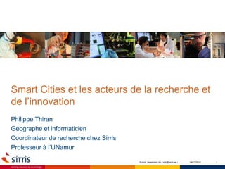 Smart Cities et les acteurs de la recherche et
de l’innovation
Philippe Thiran
Géographe et informaticien
Coordinateur de recherche chez Sirris
Professeur à l’UNamur
104/11/2015© sirris | www.sirris.be | info@sirris.be |
 