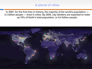1
A planet of cities
In 2007, for the first time in history, the majority of the world’s population —
3.3 billion people — lived in cities. By 2050, city dwellers are expected to make
up 70% of Earth’s total population, or 6.4 billion people.
 