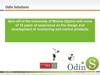 Odin Solutions
Spin-off of the University of Murcia (Spain) with more
of 10 years of experience on the design and
developm...