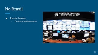 No Brasil
● Rio de Janeiro
○ Centro de Monitoramento
26
 