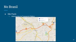No Brasil
● São Paulo
○ Informações de Transporte Público
27
 