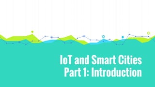 IoT and Smart Cities
Part 1: Introduction
 