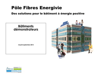 Pôle Fibres Energivie
Des solutions pour le bâtiment à énergie positive
Bâtiments
démonstrateurs
maj 25 septembre 2015
 