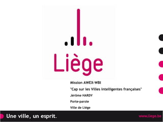 Mission AWEX-WBI
"Cap sur les Villes intelligentes françaises"
Willy DEMEYER
Député-Bourgmestre
Ville de Liège
 