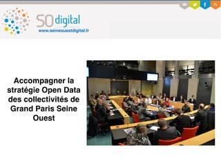ouverture des données publiques : vecteur d’innovation
www.seineouestdigital.fr
Accompagner la
stratégie Open Data
des collectivités de
Grand Paris Seine
Ouest
 
