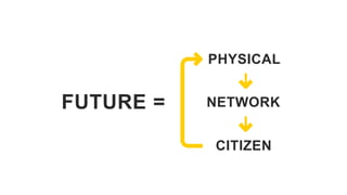 FUTURE =
PHYSICAL
NETWORK
CITIZEN
 
