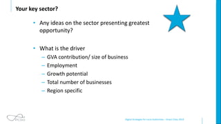 Digital Strategies for Local Authorities – Smart Cities 2019
Your key sector?
• Any ideas on the sector presenting greatest
opportunity?
• What is the driver
– GVA contribution/ size of business
– Employment
– Growth potential
– Total number of businesses
– Region specific
 