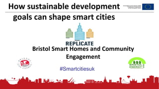 175
Bristol Smart Homes and Community
Engagement
#Smartcitiesuk
How sustainable development
goals can shape smart cities
 