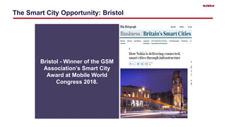 The Smart City Opportunity: Bristol
Bristol - Winner of the GSM
Association’s Smart City
Award at Mobile World
Congress 2018.
 