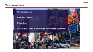 Tax incentives
• Corporation tax
• R&D Tax Credits
• Patentbox
• SEIS & EIS (Seed & Enterprise Investment Schemes)
 