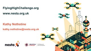 23 July '18
FlyingHighChallenge.org
www.nesta.org.uk
Kathy Nothstine
kathy.nothstine@nesta.org.uk
 